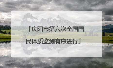 庆阳市第六次全国国民体质监测有序进行