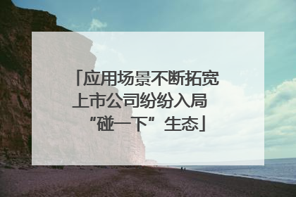 应用场景不断拓宽 上市公司纷纷入局“碰一下”生态