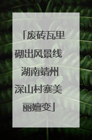 废砖瓦里砌出风景线 湖南靖州深山村寨美丽嬗变