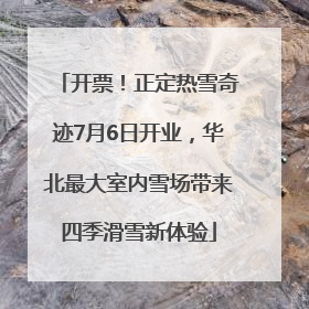 开票！正定热雪奇迹7月6日开业，华北最大室内雪场带来四季滑雪新体验