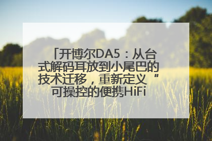 开博尔DA5：从台式解码耳放到小尾巴的技术迁移，重新定义“可操控的便携HiFi解码耳放”