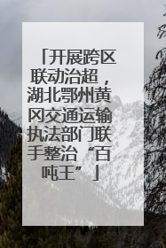 开展跨区联动治超，湖北鄂州黄冈交通运输执法部门联手整治“百吨王”