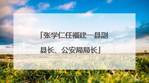 张学仁任福建一县副县长、公安局局长