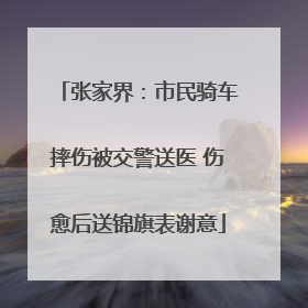 张家界：市民骑车摔伤被交警送医 伤愈后送锦旗表谢意
