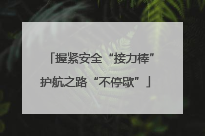握紧安全“接力棒”护航之路“不停歇”