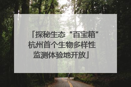 探秘生态“百宝箱” 杭州首个生物多样性监测体验地开放