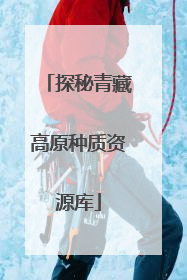 探秘青藏高原种质资源库