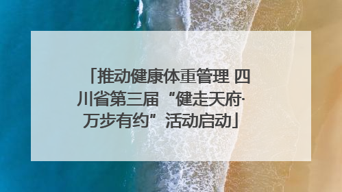 推动健康体重管理 四川省第三届“健走天府·万步有约”活动启动