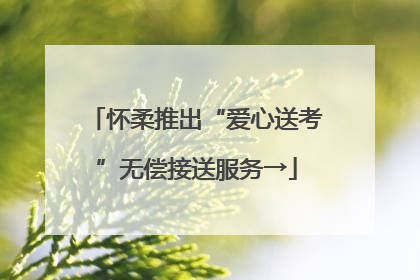怀柔推出“爱心送考”无偿接送服务→