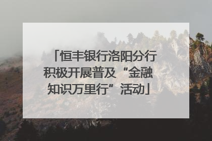 恒丰银行洛阳分行积极开展普及“金融知识万里行”活动
