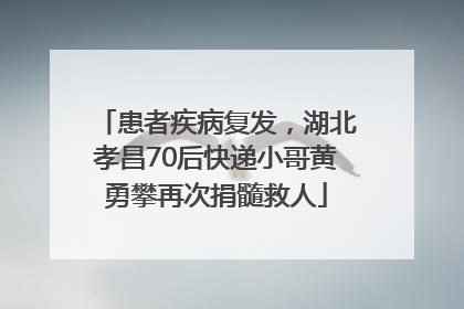 患者疾病复发，湖北孝昌70后快递小哥黄勇攀再次捐髓救人