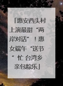 惠安西头村上演最甜“两岸对话”！惠女端午“送节”忙 台湾乡亲包粽乐