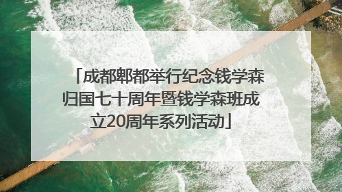 成都郫都举行纪念钱学森归国七十周年暨钱学森班成立20周年系列活动