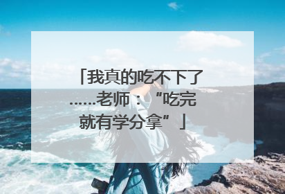 我真的吃不下了……老师：“吃完就有学分拿”