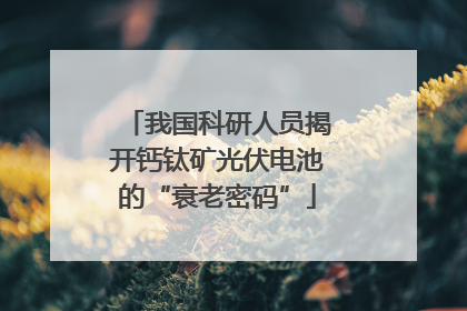 我国科研人员揭开钙钛矿光伏电池的“衰老密码”