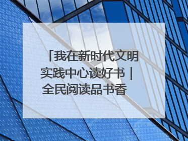 我在新时代文明实践中心读好书｜全民阅读品书香 文明新风润心田