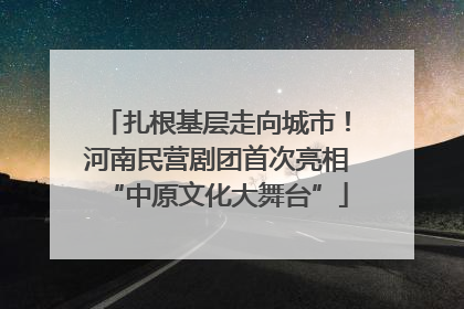 扎根基层走向城市！河南民营剧团首次亮相“中原文化大舞台”
