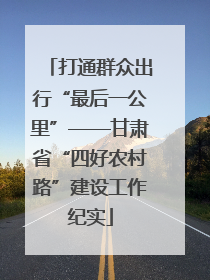 打通群众出行“最后一公里”——甘肃省“四好农村路”建设工作纪实