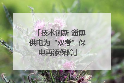 技术创新 淄博供电为“双考”保电再添保障