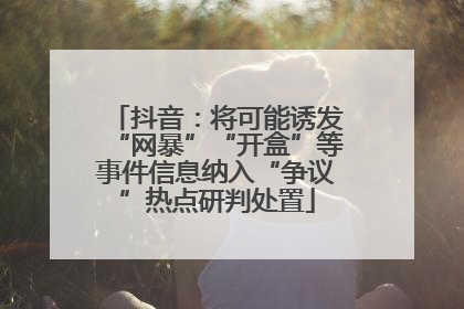 抖音：将可能诱发“网暴”“开盒”等事件信息纳入“争议”热点研判处置