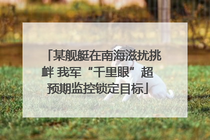 某舰艇在南海滋扰挑衅 我军“千里眼”超预期监控锁定目标