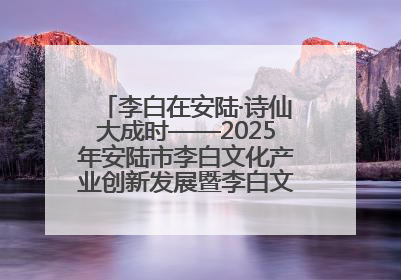 李白在安陆·诗仙大成时——2025年安陆市李白文化产业创新发展暨李白文化旅游暑期消费季活动在武汉启幕