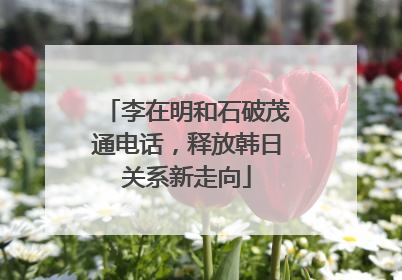 李在明和石破茂通电话，释放韩日关系新走向