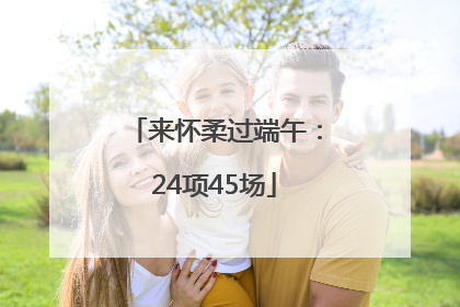 来怀柔过端午：24项45场