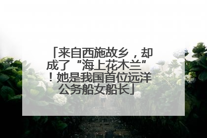 来自西施故乡，却成了“海上花木兰”！她是我国首位远洋公务船女船长