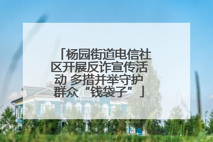 杨园街道电信社区开展反诈宣传活动 多措并举守护群众“钱袋子”