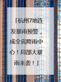 杭州7地连发暴雨预警，成全省降雨中心！局部大暴雨来袭！