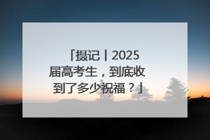 摄记丨2025届高考生，到底收到了多少祝福？
