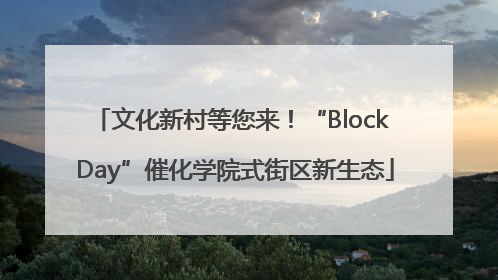 文化新村等您来！“Block Day”催化学院式街区新生态