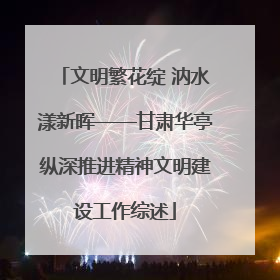 文明繁花绽 汭水漾新晖——甘肃华亭纵深推进精神文明建设工作综述