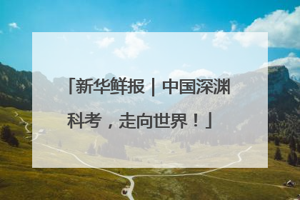 新华鲜报｜中国深渊科考，走向世界！