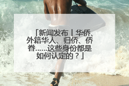 新闻发布丨华侨、外籍华人、归侨、侨眷……这些身份都是如何认定的？