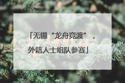 无锡“龙舟竞渡”，外籍人士组队参赛