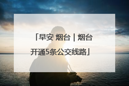 早安 烟台｜烟台开通5条公交线路