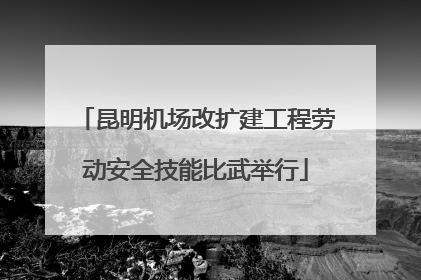 昆明机场改扩建工程劳动安全技能比武举行