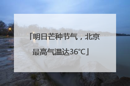 明日芒种节气，北京最高气温达36℃