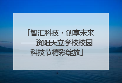 智汇科技・创享未来——资阳天立学校校园科技节精彩绽放