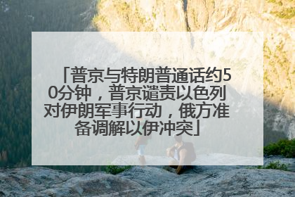 普京与特朗普通话约50分钟，普京谴责以色列对伊朗军事行动，俄方准备调解以伊冲突