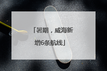 暑期，威海新增6条航线