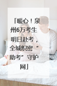 暖心！泉州6万考生明日赴考，全城织密“助考”守护网