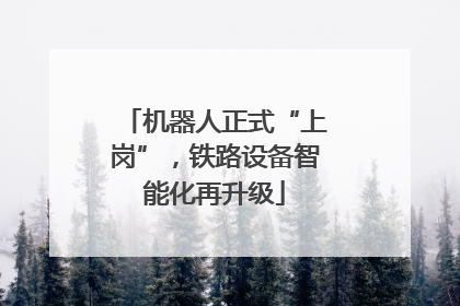 机器人正式“上岗”，铁路设备智能化再升级