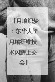 月壤织梦：东华大学月壤纤维技术闪耀上交会