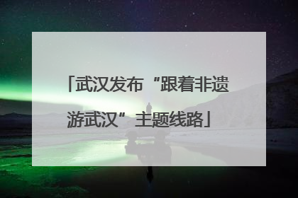 武汉发布“跟着非遗游武汉”主题线路
