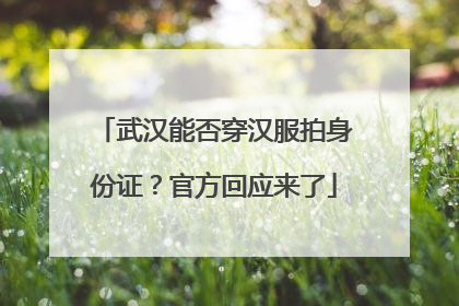 武汉能否穿汉服拍身份证？官方回应来了