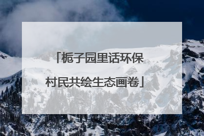 栀子园里话环保 村民共绘生态画卷