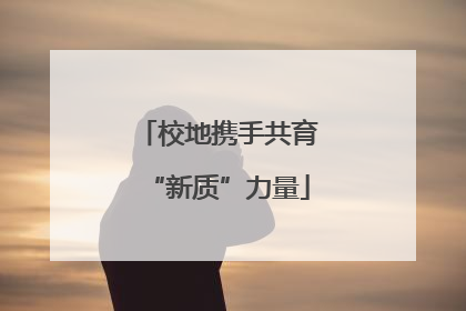校地携手共育“新质”力量